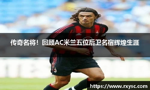 传奇名将！回顾AC米兰五位后卫名宿辉煌生涯