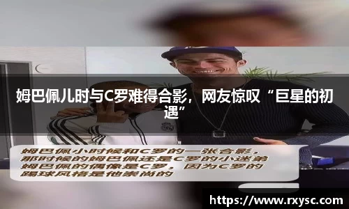 姆巴佩儿时与C罗难得合影，网友惊叹“巨星的初遇”