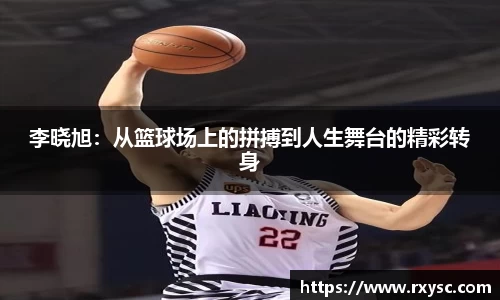 李晓旭：从篮球场上的拼搏到人生舞台的精彩转身