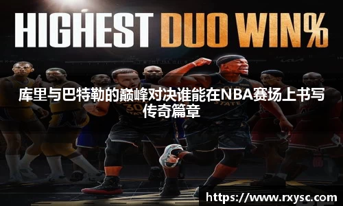 库里与巴特勒的巅峰对决谁能在NBA赛场上书写传奇篇章