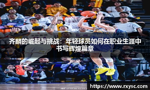 齐麟的崛起与挑战：年轻球员如何在职业生涯中书写辉煌篇章
