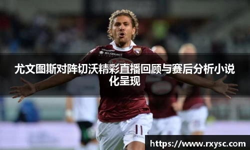 尤文图斯对阵切沃精彩直播回顾与赛后分析小说化呈现