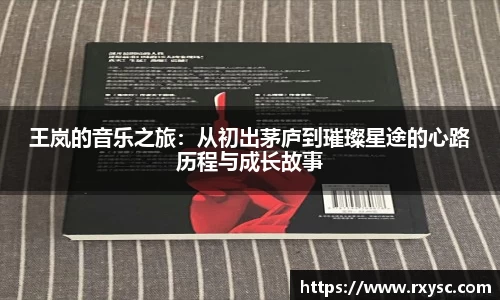 王岚的音乐之旅：从初出茅庐到璀璨星途的心路历程与成长故事